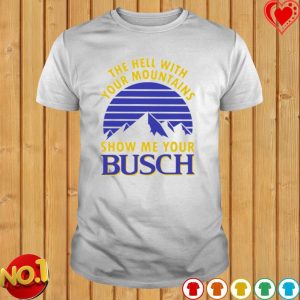 Busch Beer Shirt The Hell With Your Mountains Show Me Your Busch 2