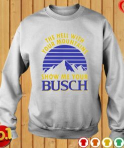 Busch Beer Shirt The Hell With Your Mountains Show Me Your Busch 3