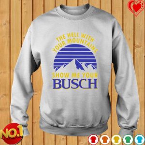 Busch Beer Shirt The Hell With Your Mountains Show Me Your Busch 3