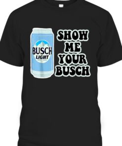 Busch Light Shirt Show Me Your Busch Beer Can 1 Busch Light Shirt Show Me Your Busch Beer Can 2