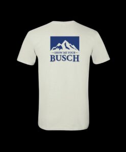 Classic Show Me Your Busch Shirt 1