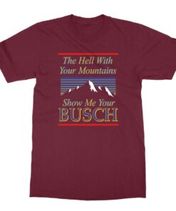 Classic The Hell With Your Mountains Show Me Your Busch Shirt 1 Classic The Hell With Your Mountains Show Me Your Busch Shirt 2