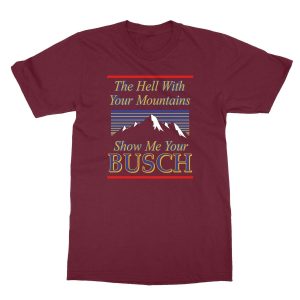 Classic The Hell With Your Mountains Show Me Your Busch Shirt