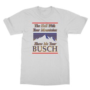 Classic The Hell With Your Mountains Show Me Your Busch Shirt 3