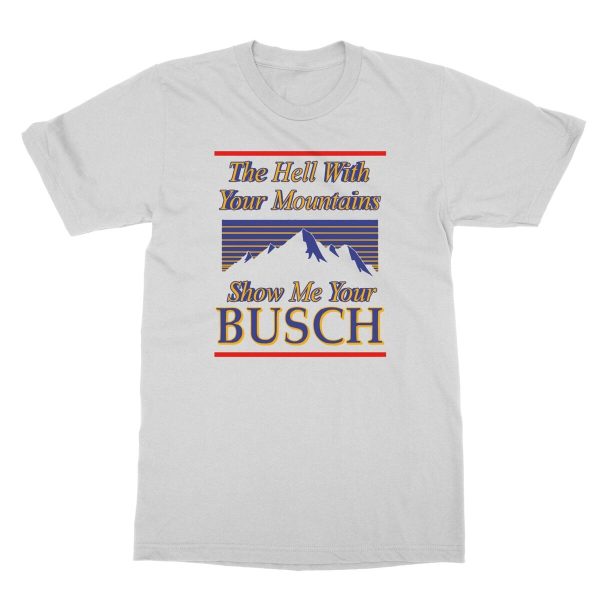 Classic The Hell With Your Mountains Show Me Your Busch Shirt