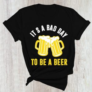 Cool It’s A Bad Day To Be A Beer Shirt