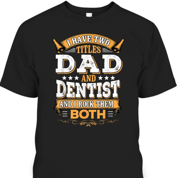 Father’s Day T-Shirt Dentist Gift For Dad Who Has Everything