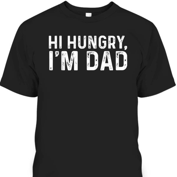 Father’s Day T-Shirt Hi Hungry I’m Dad Gift For Dad Who Wants Nothing