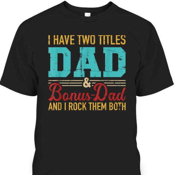 Father’s Day T-Shirt I Have Two Titles Dad And Bonus Dad And I Rock Them Both