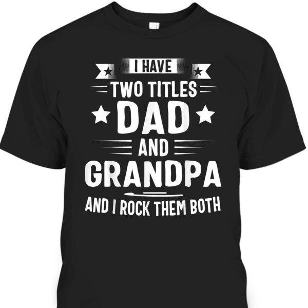 Father’s Day T-Shirt I Have Two Titles Dad And Grandpa Best Gift For Papa