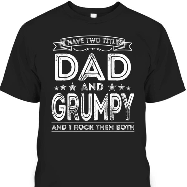 Father’s Day T-Shirt I Have Two Titles Dad And Grumpy Best Gift For Grandpa