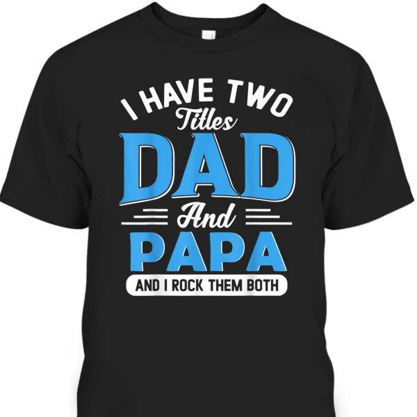 Father’s Day T-Shirt I Have Two Titles Dad And Papa Gift For Grandfather