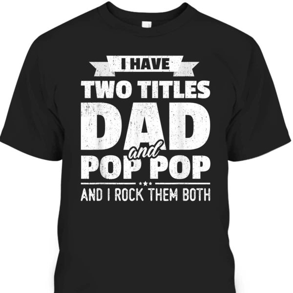 Father’s Day T-Shirt I Have Two Titles Dad And Pop Pop Gift For Dad From Son