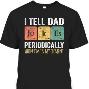 Father’s Day T-Shirt I Tell Dad Jokes Periodically When I’m My Element