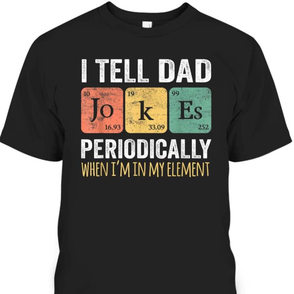Father’s Day T-Shirt I Tell Dad Jokes Periodically When I’m My Element