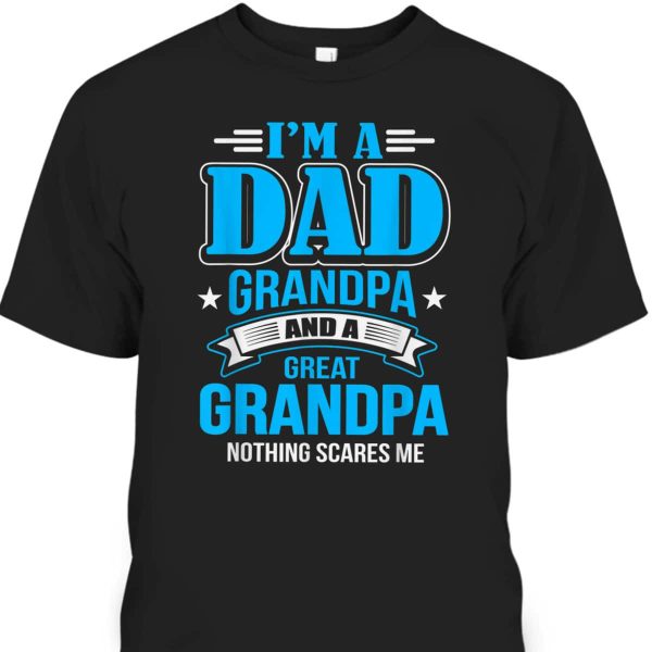 Father’s Day T-Shirt I’m A Dad Grandpa And Great Grandpa Nothing Scares Me