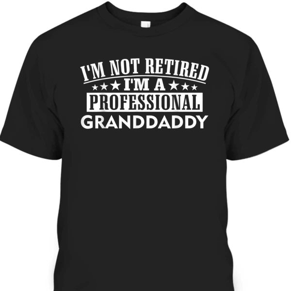 Father’s Day T-Shirt I’m Not Retired I’m A Professional Granddaddy Gift For Older Dad
