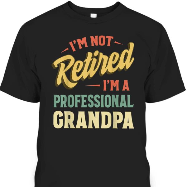 Father’s Day T-Shirt I’m Not Retired I’m A Professional Grandpa