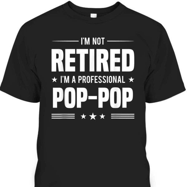 Father’s Day T-Shirt I’m Not Retired I’m A Professional Pop-Pop Best Gift For Grandpa