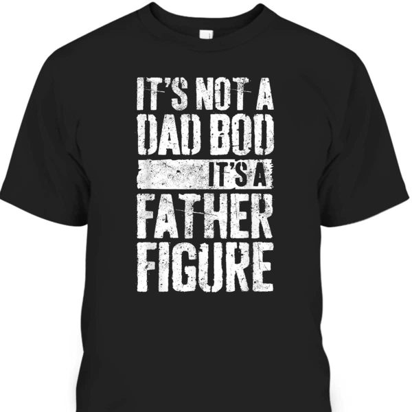 Father’s Day T-Shirt It’s Not A Dad Bod It’s A Father Figure