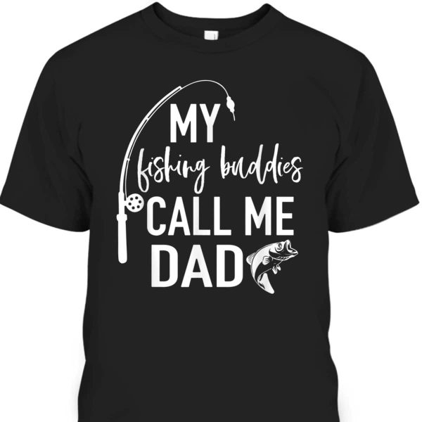 Father’s Day T-Shirt My Fishing Buddies Call Me Dad Gift For Fishing Lovers