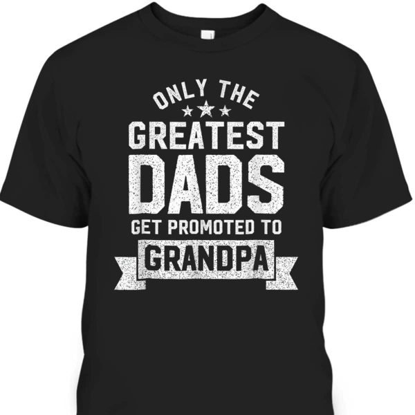 Father’s Day T-Shirt Only Greatest Dads Get Promoted To Grandpa Gift For Grandfather