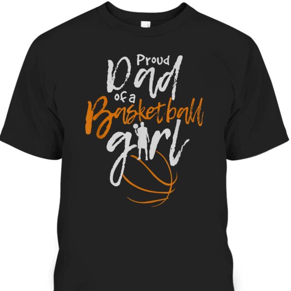 Father’s Day T-Shirt Proud Dad Of A Basketball Girl Gift For Dad From Daughter