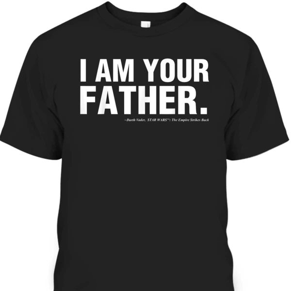 Father’s Day T-Shirt Star Wars I Am Your Father Gift For Dad Who Has Everything