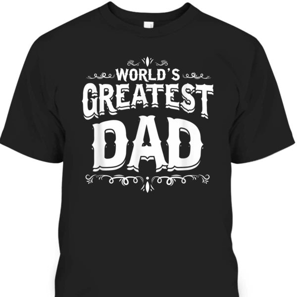 Father’s Day T-Shirt World’s Greatest Dad Gift For Dad Who Has Everything