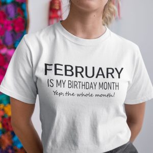 February Birthday T Shirt February Is My Birthday Month