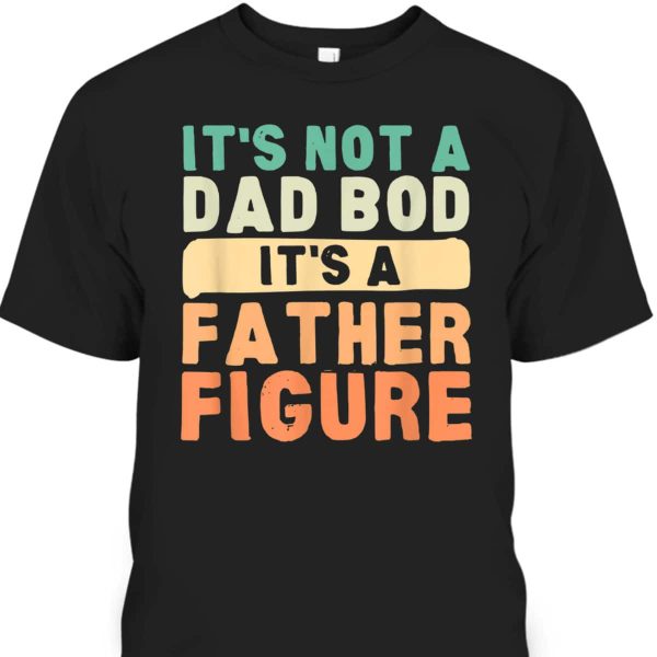 Funny Father’s Day T-Shirt It’s Not A Dad Bod It’s A Father Figure