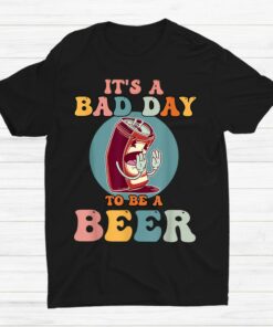 Funny Its A Bad Day To Be A Beer Shirt 1