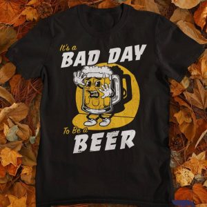 Funny It’s Bad Day To Be A Beer Shirt For Beer Lovers