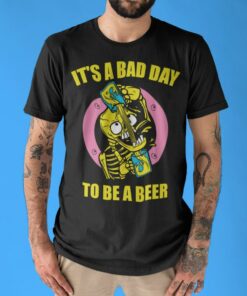 Funny Its Bad Day To Be A Beer Shirt Gift For Beer Drinkers 1