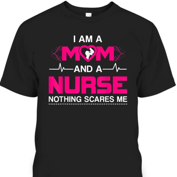 Funny Mother’s Day T-Shirt I Am A Mom And A Nurse Nothing Scares Me