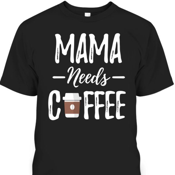 Funny Mother’s Day T-Shirt Mama Needs Coffee Lovers Mom Gift