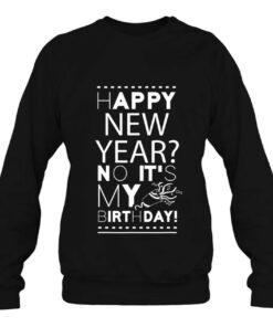 Happy New Year No Its My Birthday New Year Celebrate 4