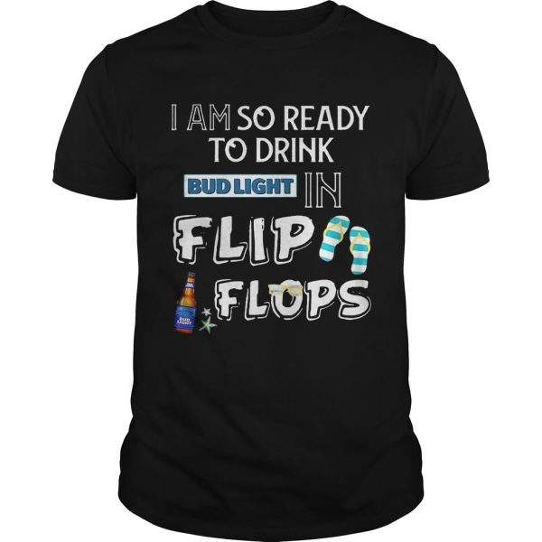 I Am So Ready To Drink Bud Light In Flip Flops T-Shirt