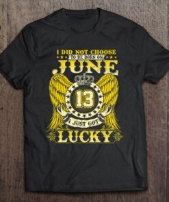 I Did Not Choose To Be Born On June 13 Shirts June 13Th Birthday 1