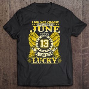 I Did Not Choose To Be Born On June 13 Shirts June 13Th Birthday