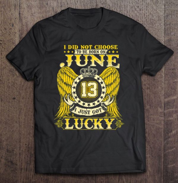 I Did Not Choose To Be Born On June 13 Shirts June 13Th Birthday