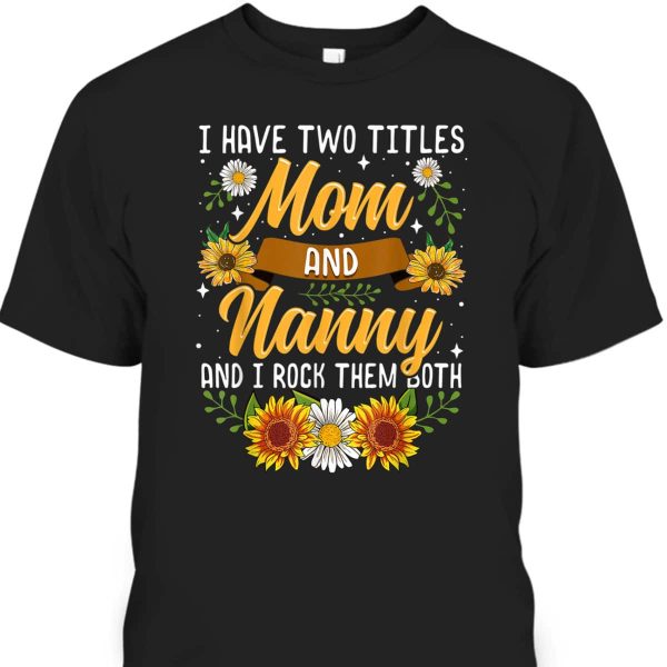I Have Two Titles Mom And Nanny Mother’s Day T-Shirt Gift For Sunflower Lovers