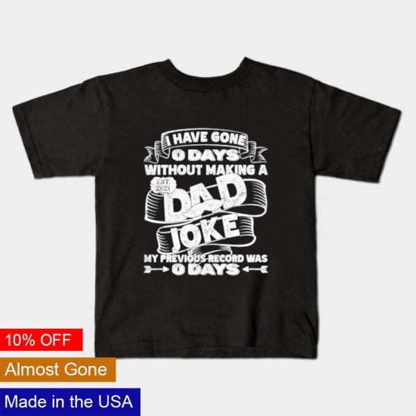 I have gone 0 days without making a Dad joke shirt