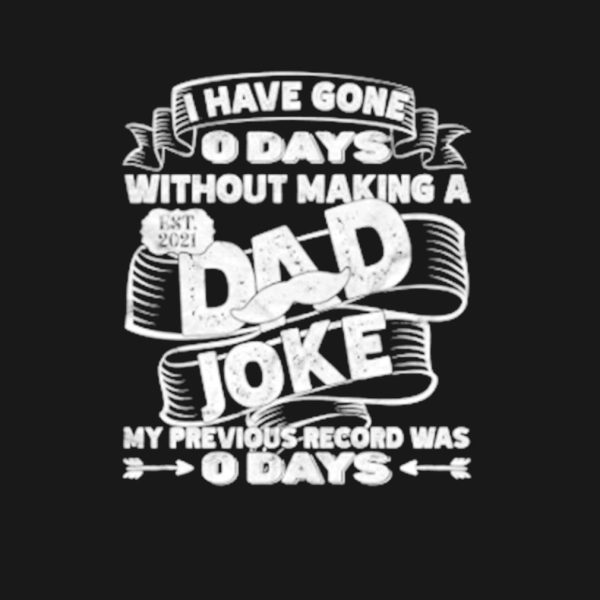I have gone 0 days without making a Dad joke shirt