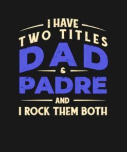 I have two titles Dad and padre and I rock them both shirt 2