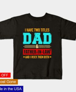 I have two titles dad and Father in law and I rock them both shirt 1