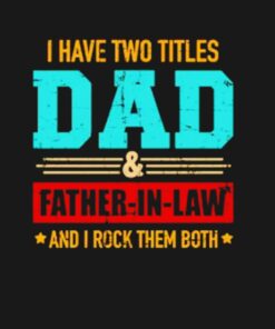 I have two titles dad and Father in law and I rock them both shirt 2