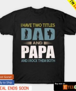 I have two titles dad and papa veteran shirt 1