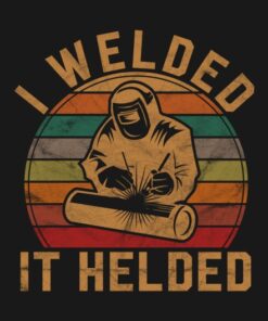 I welded it helded shirt 1 I welded it helded shirt 2