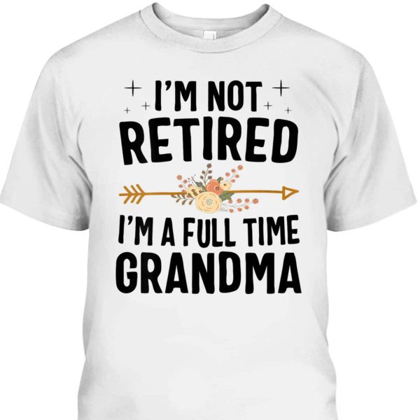 I’m Not Retired I’m A Full Time Grandma Mother’s Day Gift For Older Mom T-Shirt